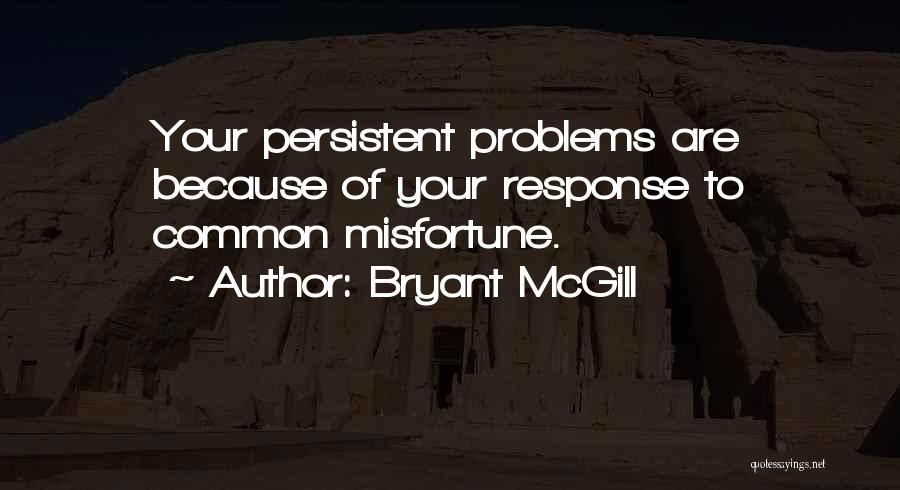 Bryant McGill Quotes: Your Persistent Problems Are Because Of Your Response To Common Misfortune.