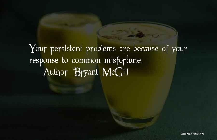 Bryant McGill Quotes: Your Persistent Problems Are Because Of Your Response To Common Misfortune.