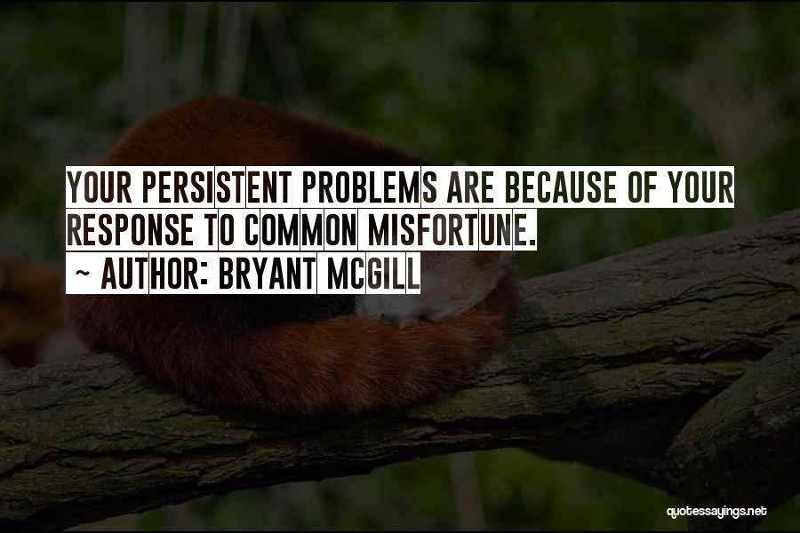 Bryant McGill Quotes: Your Persistent Problems Are Because Of Your Response To Common Misfortune.