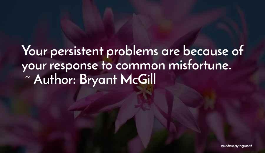 Bryant McGill Quotes: Your Persistent Problems Are Because Of Your Response To Common Misfortune.