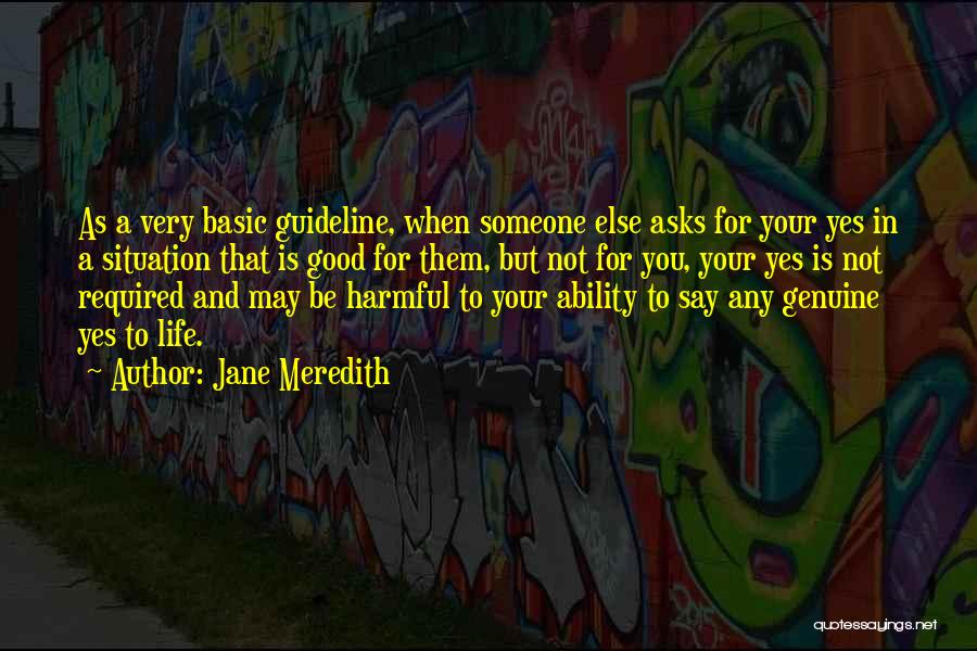 Jane Meredith Quotes: As A Very Basic Guideline, When Someone Else Asks For Your Yes In A Situation That Is Good For Them,