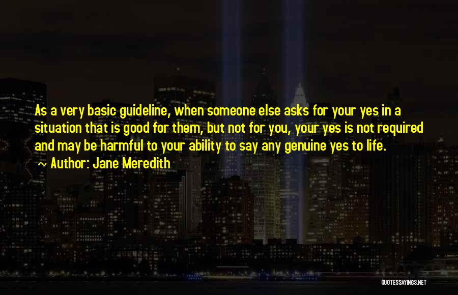 Jane Meredith Quotes: As A Very Basic Guideline, When Someone Else Asks For Your Yes In A Situation That Is Good For Them,