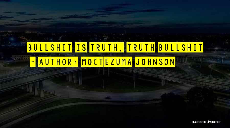 Moctezuma Johnson Quotes: Bullshit Is Truth, Truth Bullshit