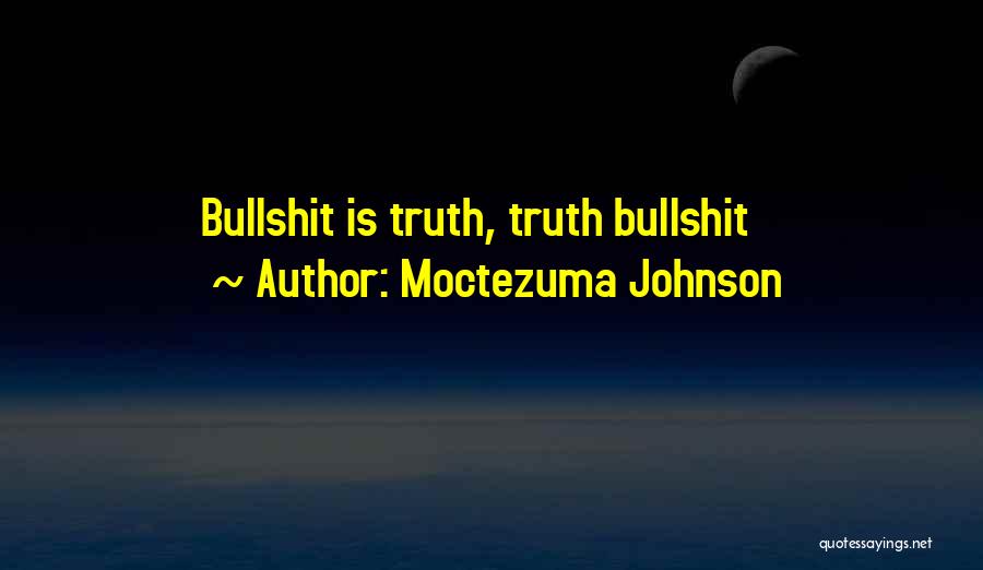 Moctezuma Johnson Quotes: Bullshit Is Truth, Truth Bullshit