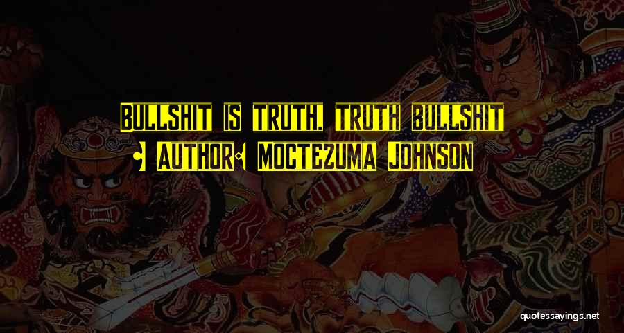 Moctezuma Johnson Quotes: Bullshit Is Truth, Truth Bullshit
