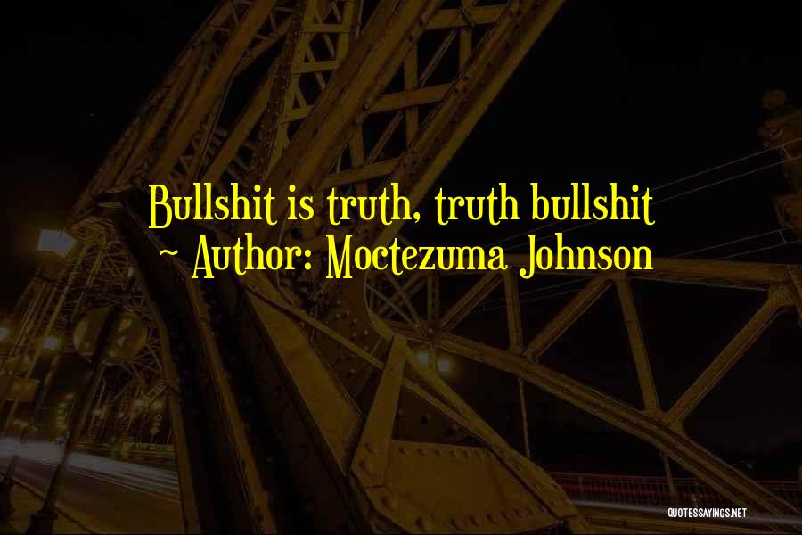 Moctezuma Johnson Quotes: Bullshit Is Truth, Truth Bullshit