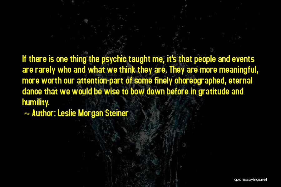 Leslie Morgan Steiner Quotes: If There Is One Thing The Psychic Taught Me, It's That People And Events Are Rarely Who And What We