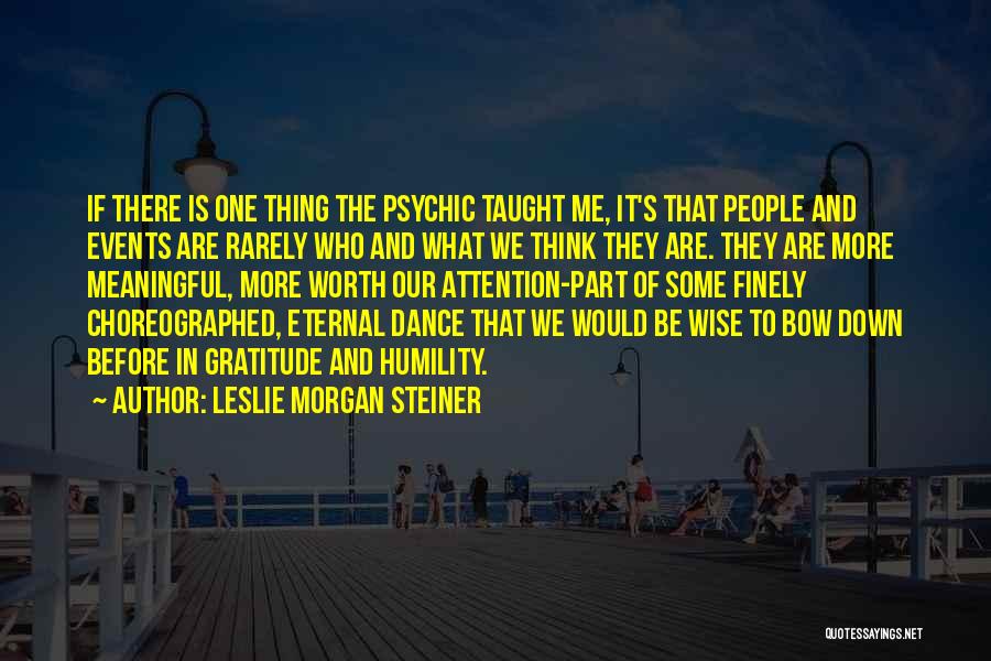 Leslie Morgan Steiner Quotes: If There Is One Thing The Psychic Taught Me, It's That People And Events Are Rarely Who And What We