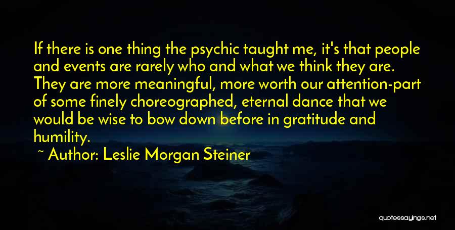 Leslie Morgan Steiner Quotes: If There Is One Thing The Psychic Taught Me, It's That People And Events Are Rarely Who And What We