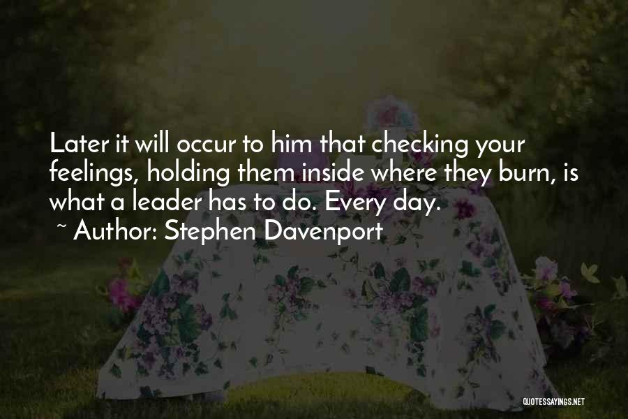 Stephen Davenport Quotes: Later It Will Occur To Him That Checking Your Feelings, Holding Them Inside Where They Burn, Is What A Leader