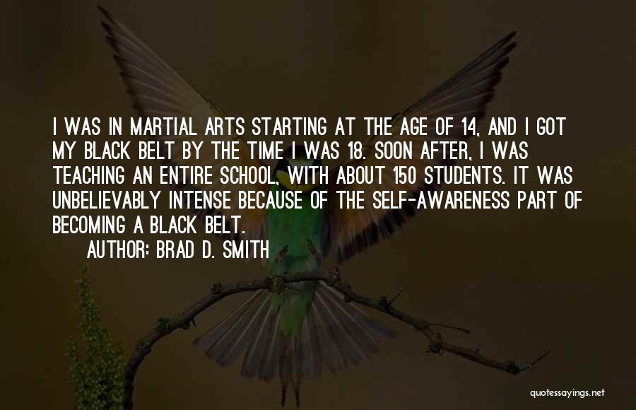 Brad D. Smith Quotes: I Was In Martial Arts Starting At The Age Of 14, And I Got My Black Belt By The Time