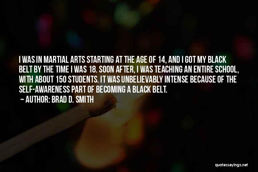 Brad D. Smith Quotes: I Was In Martial Arts Starting At The Age Of 14, And I Got My Black Belt By The Time