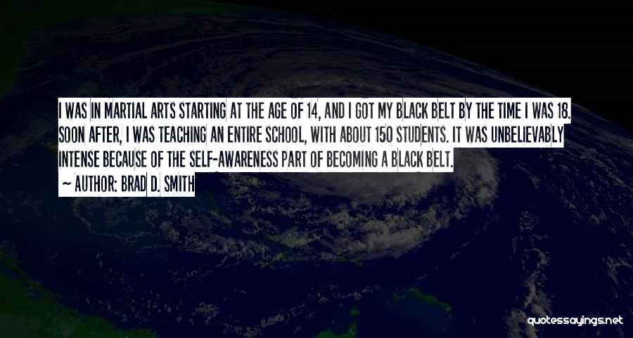 Brad D. Smith Quotes: I Was In Martial Arts Starting At The Age Of 14, And I Got My Black Belt By The Time