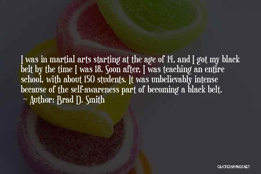 Brad D. Smith Quotes: I Was In Martial Arts Starting At The Age Of 14, And I Got My Black Belt By The Time