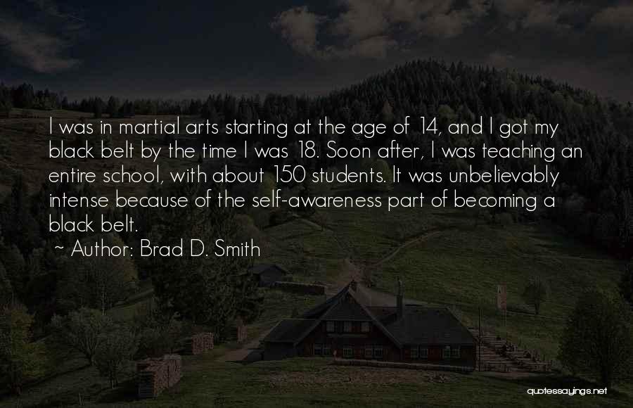 Brad D. Smith Quotes: I Was In Martial Arts Starting At The Age Of 14, And I Got My Black Belt By The Time