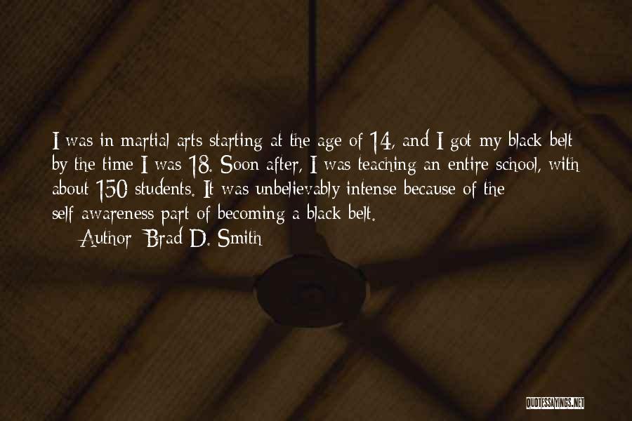 Brad D. Smith Quotes: I Was In Martial Arts Starting At The Age Of 14, And I Got My Black Belt By The Time