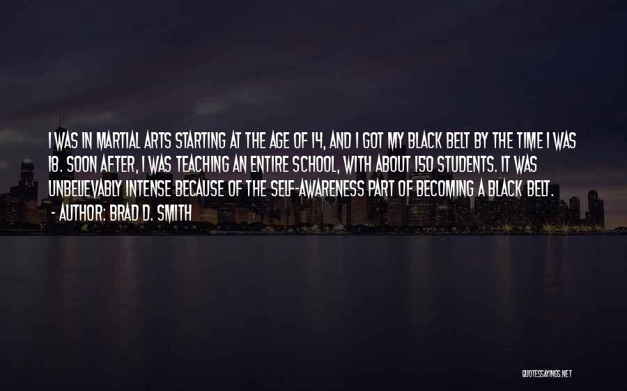 Brad D. Smith Quotes: I Was In Martial Arts Starting At The Age Of 14, And I Got My Black Belt By The Time