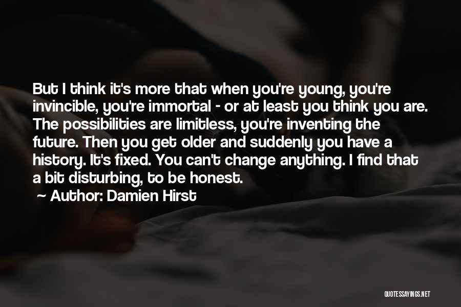Damien Hirst Quotes: But I Think It's More That When You're Young, You're Invincible, You're Immortal - Or At Least You Think You