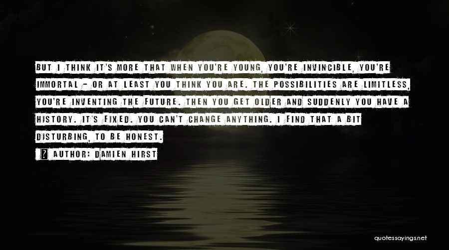 Damien Hirst Quotes: But I Think It's More That When You're Young, You're Invincible, You're Immortal - Or At Least You Think You