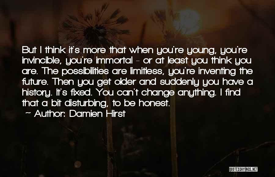 Damien Hirst Quotes: But I Think It's More That When You're Young, You're Invincible, You're Immortal - Or At Least You Think You