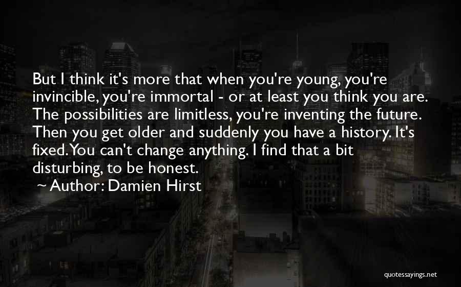 Damien Hirst Quotes: But I Think It's More That When You're Young, You're Invincible, You're Immortal - Or At Least You Think You
