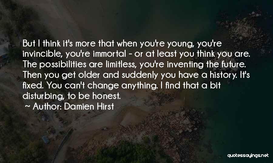 Damien Hirst Quotes: But I Think It's More That When You're Young, You're Invincible, You're Immortal - Or At Least You Think You