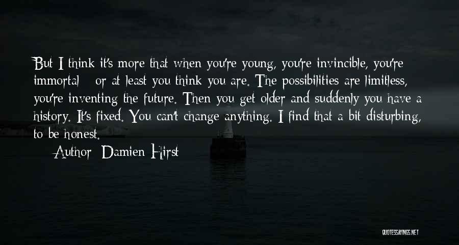 Damien Hirst Quotes: But I Think It's More That When You're Young, You're Invincible, You're Immortal - Or At Least You Think You