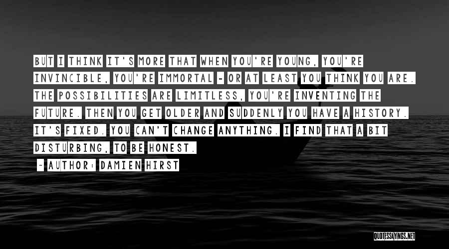 Damien Hirst Quotes: But I Think It's More That When You're Young, You're Invincible, You're Immortal - Or At Least You Think You