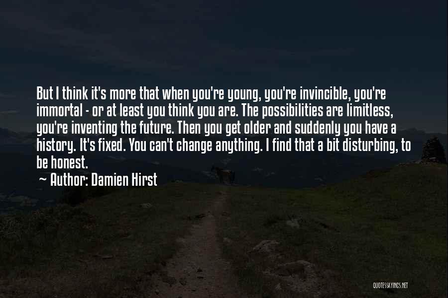 Damien Hirst Quotes: But I Think It's More That When You're Young, You're Invincible, You're Immortal - Or At Least You Think You