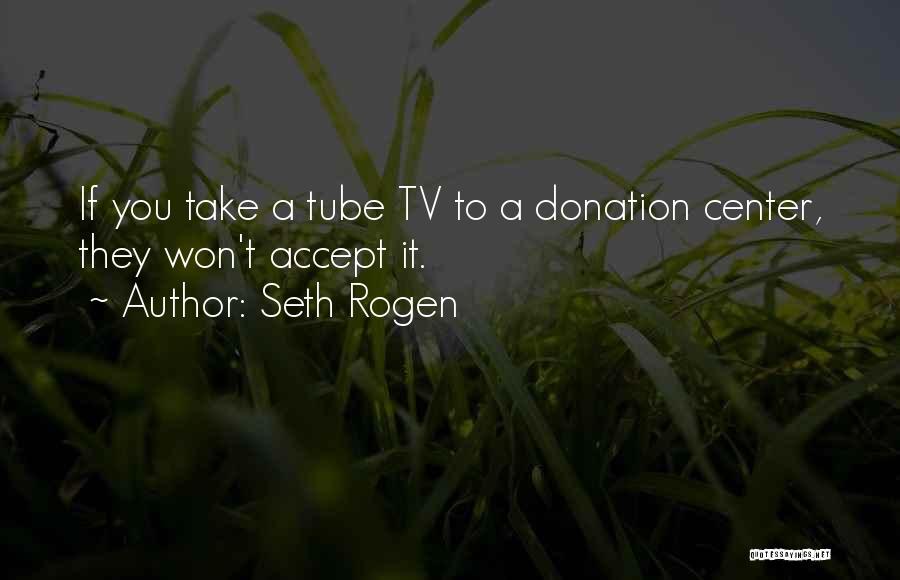 Seth Rogen Quotes: If You Take A Tube Tv To A Donation Center, They Won't Accept It.