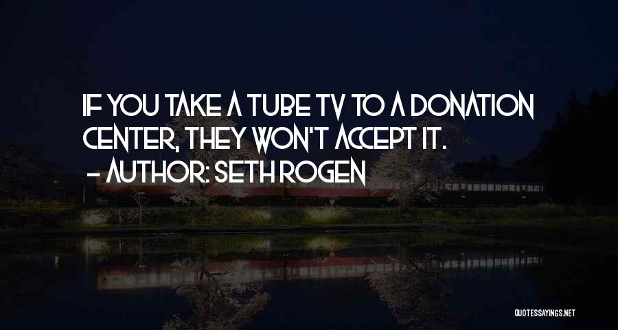 Seth Rogen Quotes: If You Take A Tube Tv To A Donation Center, They Won't Accept It.
