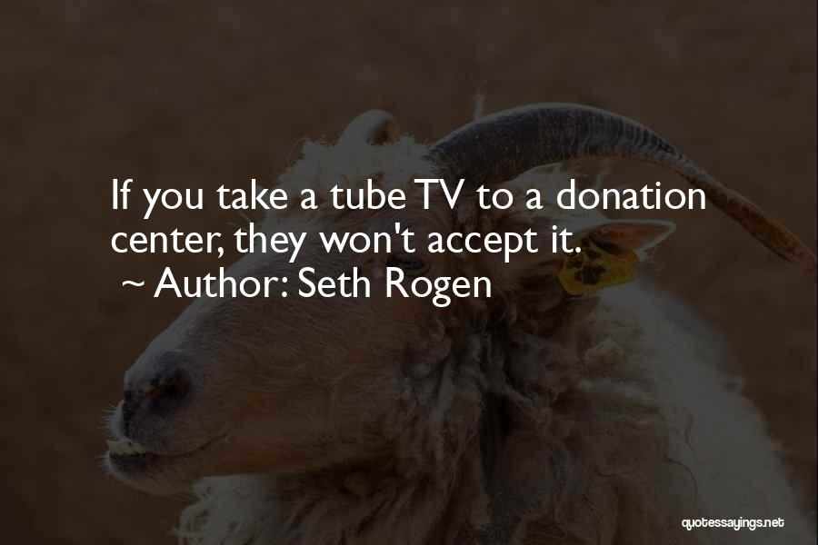 Seth Rogen Quotes: If You Take A Tube Tv To A Donation Center, They Won't Accept It.