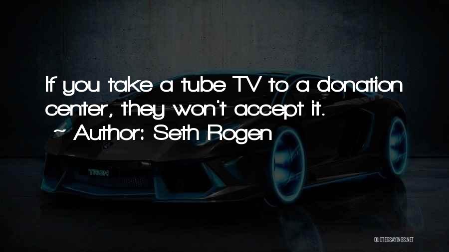Seth Rogen Quotes: If You Take A Tube Tv To A Donation Center, They Won't Accept It.