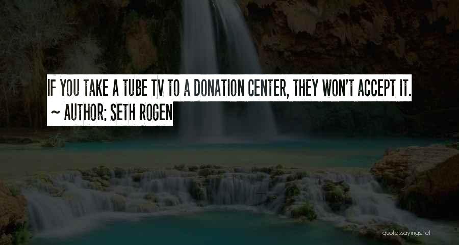 Seth Rogen Quotes: If You Take A Tube Tv To A Donation Center, They Won't Accept It.