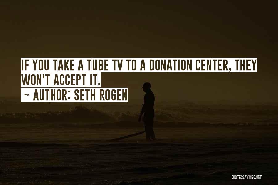 Seth Rogen Quotes: If You Take A Tube Tv To A Donation Center, They Won't Accept It.