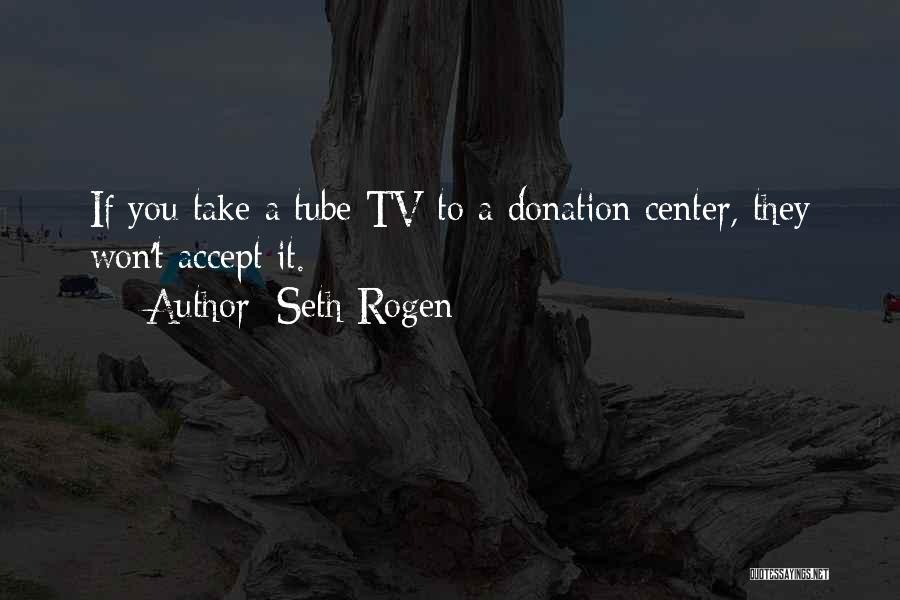 Seth Rogen Quotes: If You Take A Tube Tv To A Donation Center, They Won't Accept It.