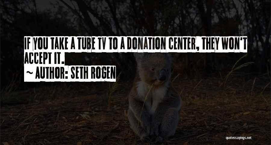 Seth Rogen Quotes: If You Take A Tube Tv To A Donation Center, They Won't Accept It.