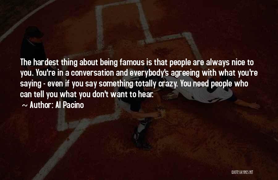 Al Pacino Quotes: The Hardest Thing About Being Famous Is That People Are Always Nice To You. You're In A Conversation And Everybody's