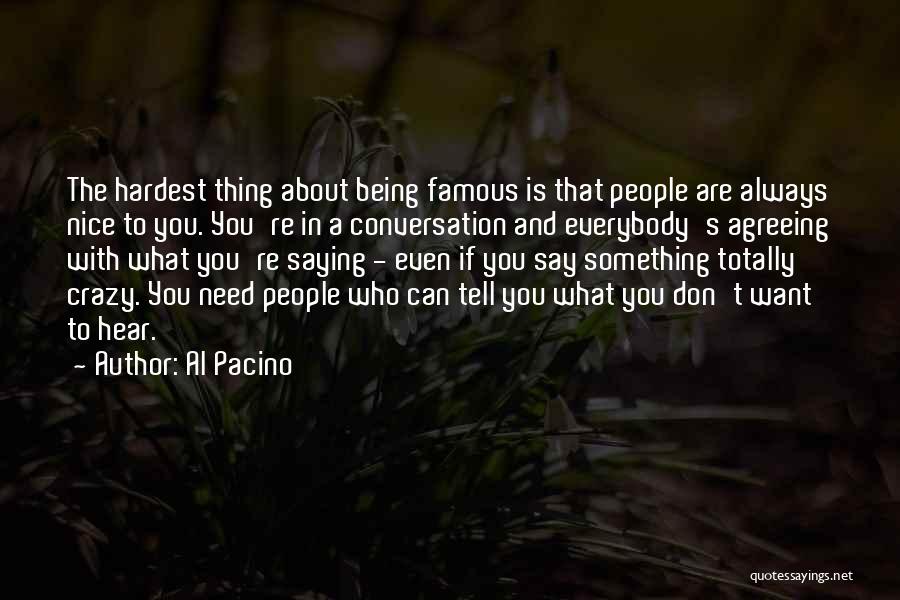 Al Pacino Quotes: The Hardest Thing About Being Famous Is That People Are Always Nice To You. You're In A Conversation And Everybody's