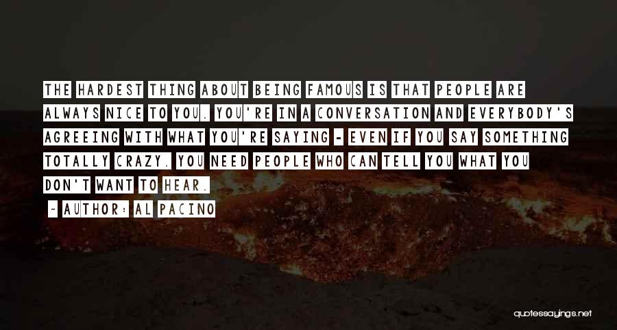 Al Pacino Quotes: The Hardest Thing About Being Famous Is That People Are Always Nice To You. You're In A Conversation And Everybody's