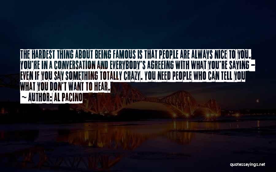 Al Pacino Quotes: The Hardest Thing About Being Famous Is That People Are Always Nice To You. You're In A Conversation And Everybody's