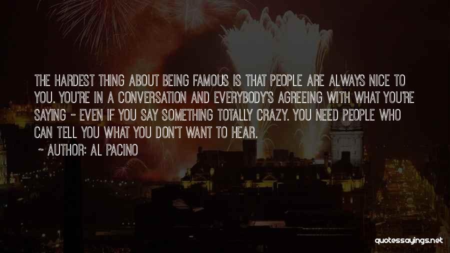 Al Pacino Quotes: The Hardest Thing About Being Famous Is That People Are Always Nice To You. You're In A Conversation And Everybody's