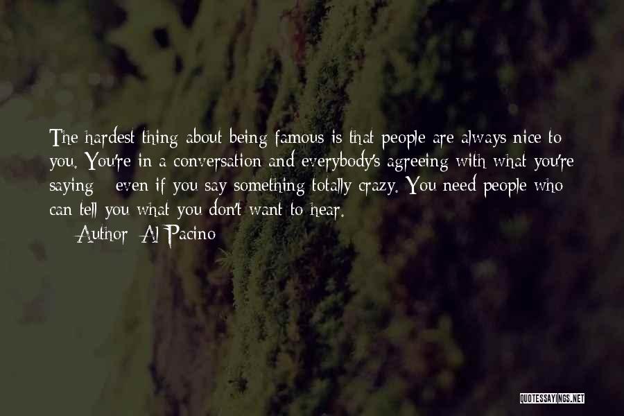 Al Pacino Quotes: The Hardest Thing About Being Famous Is That People Are Always Nice To You. You're In A Conversation And Everybody's