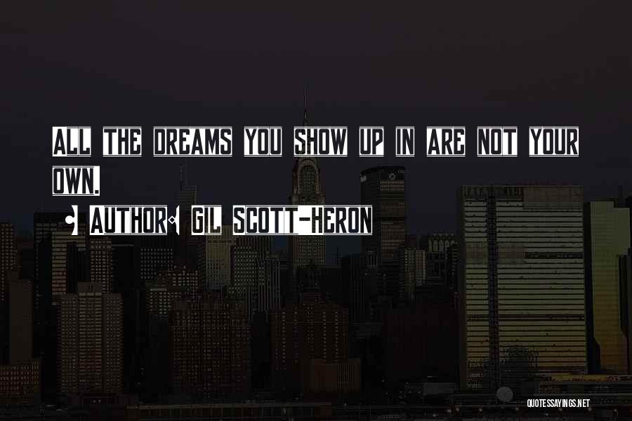 Gil Scott-Heron Quotes: All The Dreams You Show Up In Are Not Your Own.