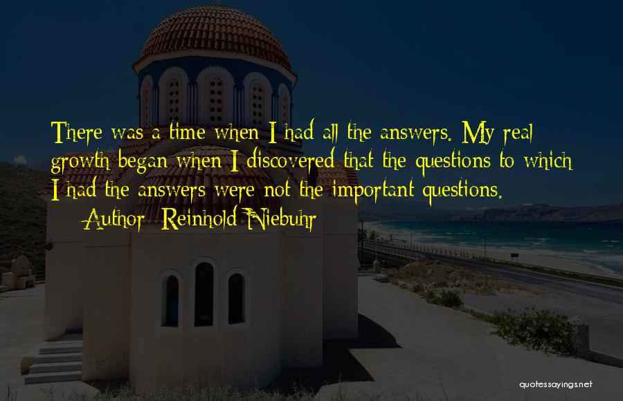 Reinhold Niebuhr Quotes: There Was A Time When I Had All The Answers. My Real Growth Began When I Discovered That The Questions