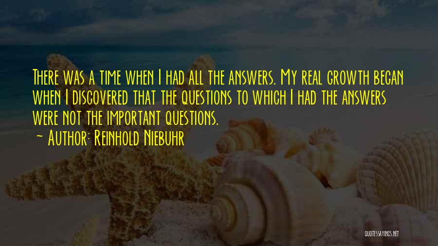 Reinhold Niebuhr Quotes: There Was A Time When I Had All The Answers. My Real Growth Began When I Discovered That The Questions