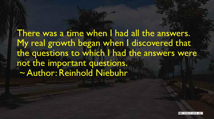 Reinhold Niebuhr Quotes: There Was A Time When I Had All The Answers. My Real Growth Began When I Discovered That The Questions