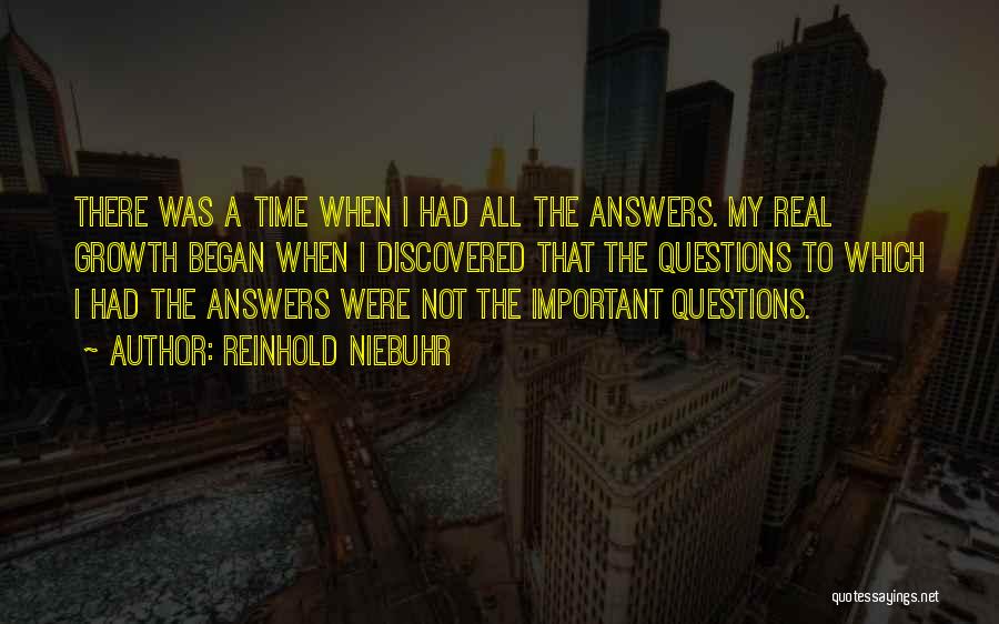 Reinhold Niebuhr Quotes: There Was A Time When I Had All The Answers. My Real Growth Began When I Discovered That The Questions