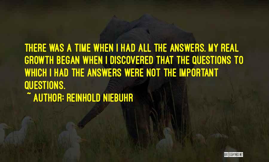 Reinhold Niebuhr Quotes: There Was A Time When I Had All The Answers. My Real Growth Began When I Discovered That The Questions