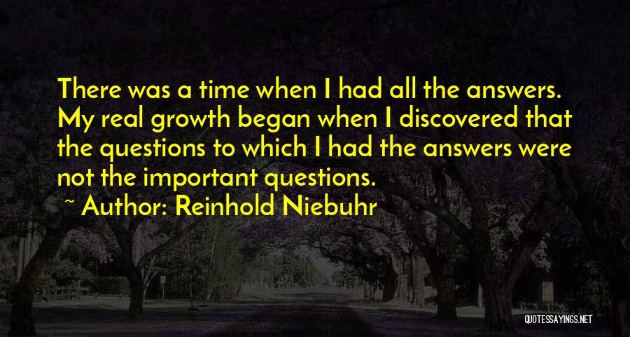 Reinhold Niebuhr Quotes: There Was A Time When I Had All The Answers. My Real Growth Began When I Discovered That The Questions